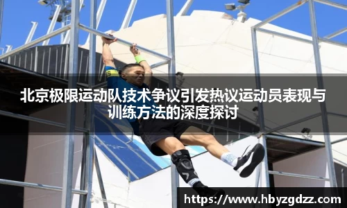 北京极限运动队技术争议引发热议运动员表现与训练方法的深度探讨