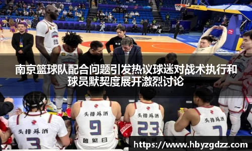 南京篮球队配合问题引发热议球迷对战术执行和球员默契度展开激烈讨论
