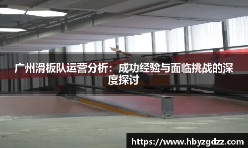 广州滑板队运营分析：成功经验与面临挑战的深度探讨