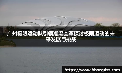 广州极限运动队引领潮流变革探讨极限运动的未来发展与挑战