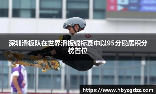 深圳滑板队在世界滑板锦标赛中以95分稳居积分榜首位